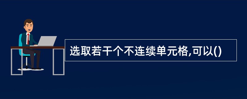 选取若干个不连续单元格,可以()