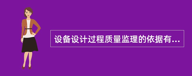 设备设计过程质量监理的依据有( )。