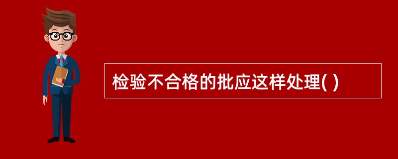 检验不合格的批应这样处理( )