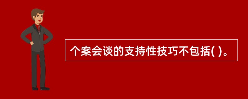 个案会谈的支持性技巧不包括( )。