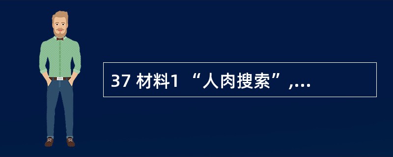 37 材料1 “人肉搜索”,是指在互联网上集合众多网民的力量搜索信息的方式,针对