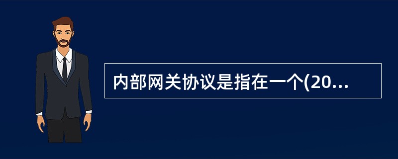 内部网关协议是指在一个(20)内部路由器使用的路由协议。