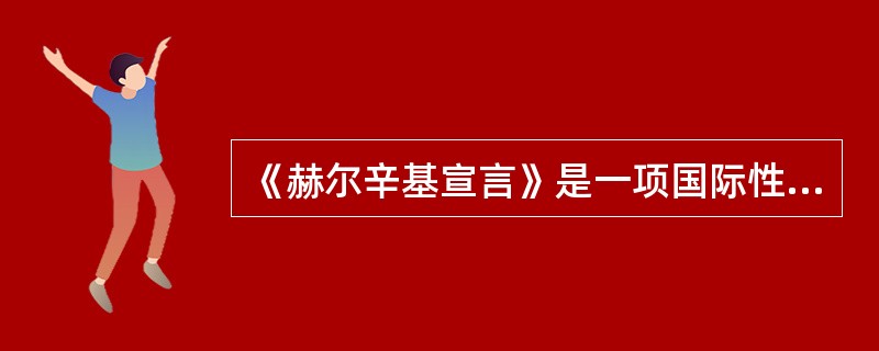 《赫尔辛基宣言》是一项国际性和人体试验道德规范的文件,在该文件中主要规定了