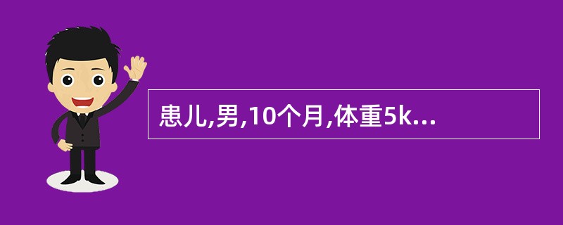 患儿,男,10个月,体重5kg,皮下脂肪0.5cm,牛乳喂养,未加辅食,近1个月