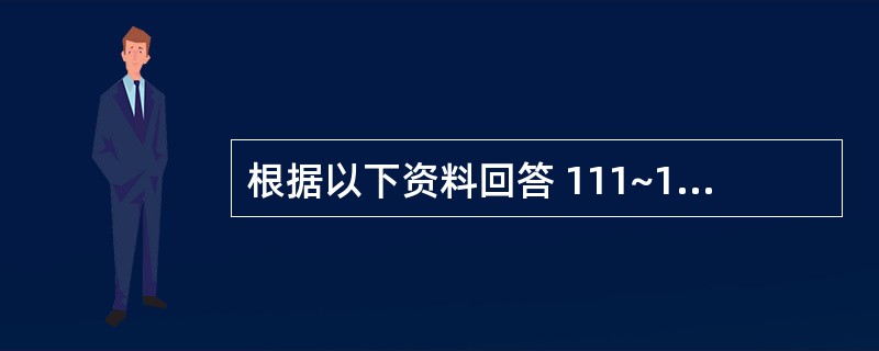 根据以下资料回答 111~115 题 甲公司为增值税一般纳税人,增值税税率为17