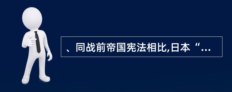 、同战前帝国宪法相比,日本“和平宪法”具有哪些特点?( )