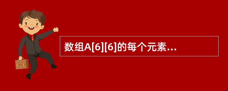 数组A[6][6]的每个元素占5个字节,将其以列为主序存储在起始地址为1000的