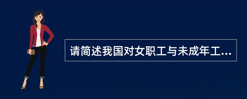 请简述我国对女职工与未成年工的特殊保护制度。