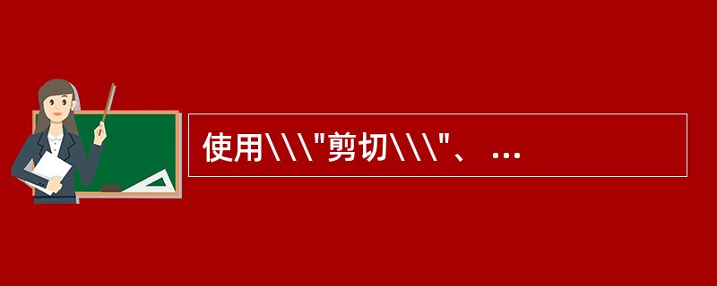 使用\\\"剪切\\\"、 \\\"复制\\\"和\\\"粘贴\\\"命令只能