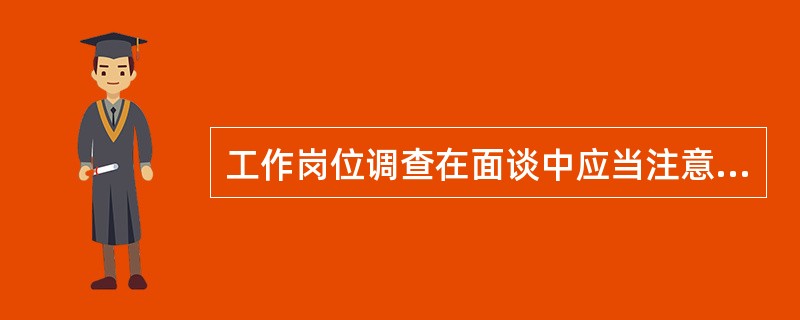 工作岗位调查在面谈中应当注意避免( )。