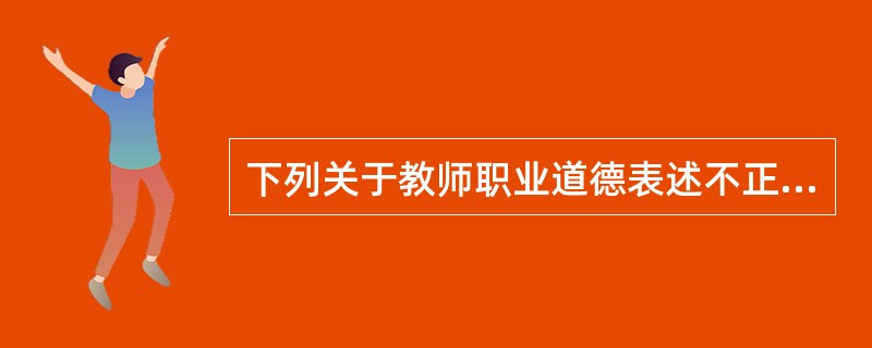 下列关于教师职业道德表述不正确的观点是( )。