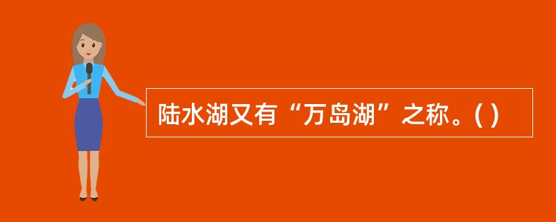 陆水湖又有“万岛湖”之称。( )