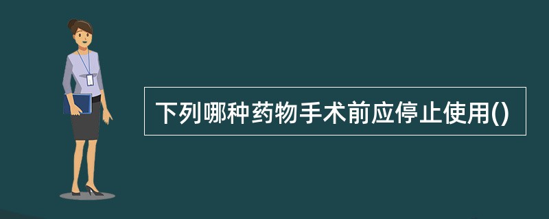 下列哪种药物手术前应停止使用()