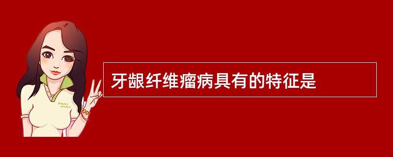 牙龈纤维瘤病具有的特征是