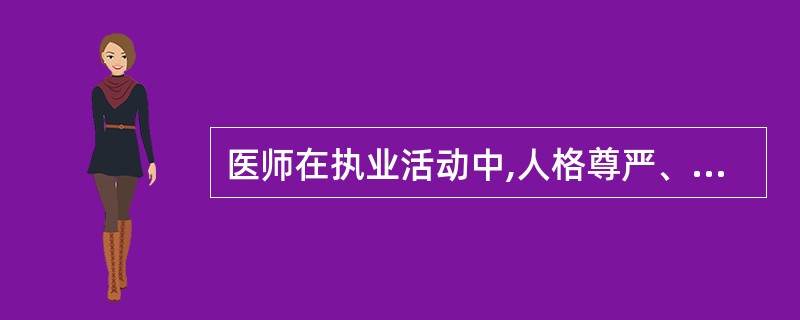 医师在执业活动中,人格尊严、人身安全不受侵犯是()