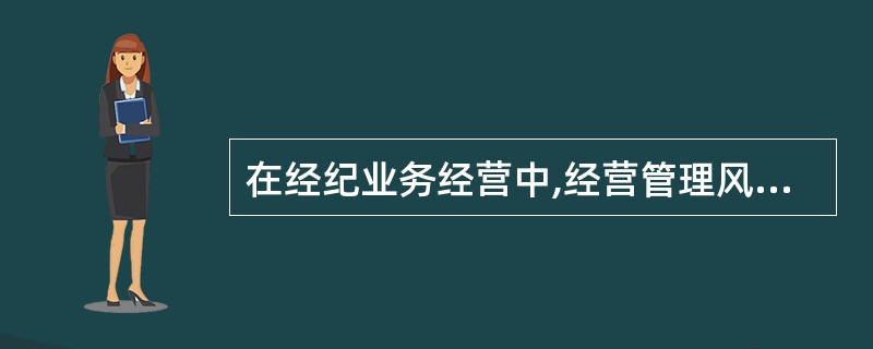 在经纪业务经营中,经营管理风险是由于种种原因造成交易差错,交易结果违背委托人意愿