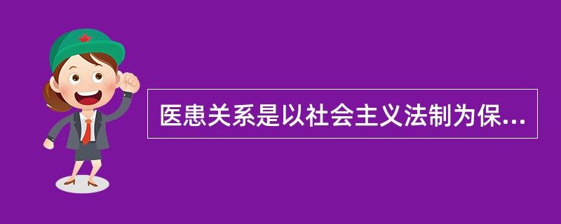 医患关系是以社会主义法制为保障建立起来的