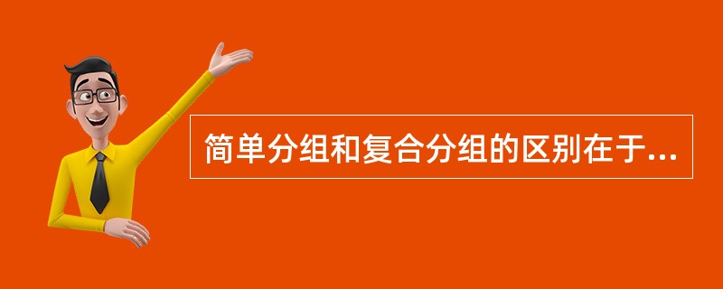 简单分组和复合分组的区别在于选择的分组标志的多少。