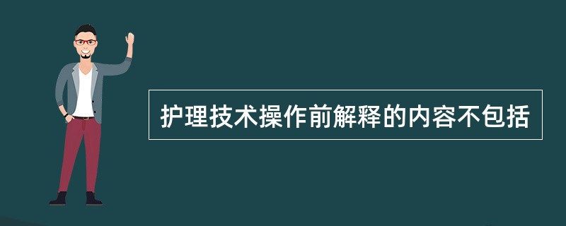 护理技术操作前解释的内容不包括