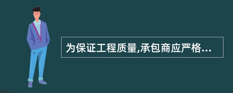 为保证工程质量,承包商应严格按照设计图纸、施工规范、检验标准组织制造,如出现符合