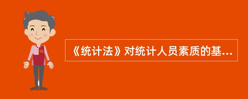 《统计法》对统计人员素质的基本要求包括( )。