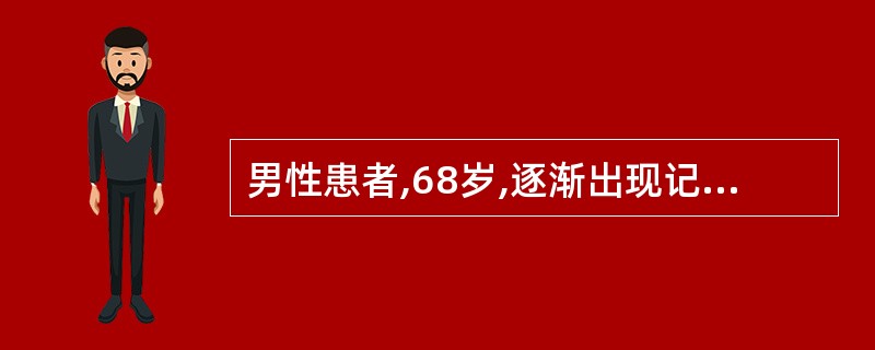 男性患者,68岁,逐渐出现记忆减退,同时变得任性多疑,继而远记忆受损,理解力、判