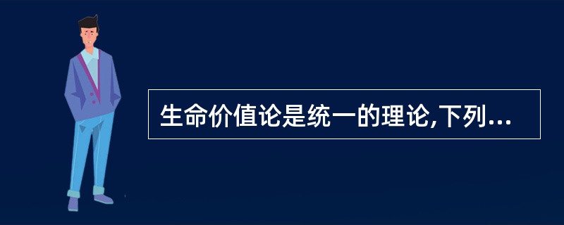 生命价值论是统一的理论,下列正确的是