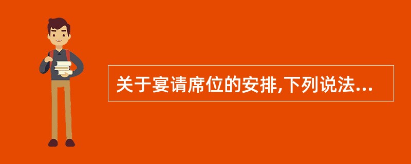 关于宴请席位的安排,下列说法正确的是( )。