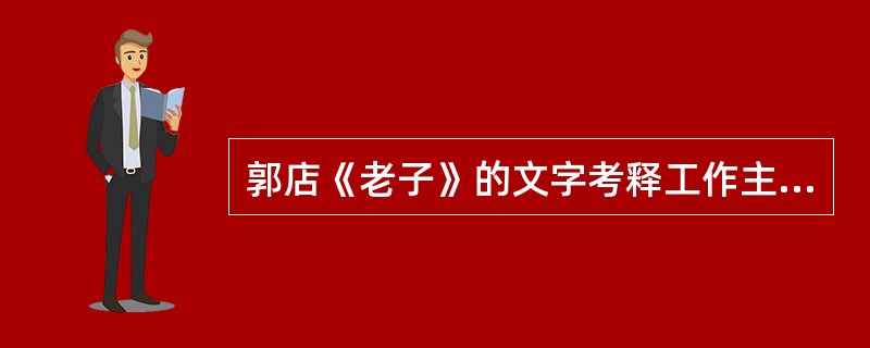 郭店《老子》的文字考释工作主要是由湖北省荆门市博物馆进行的,其成果《郭店楚墓竹简