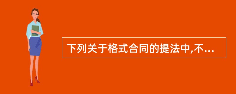 下列关于格式合同的提法中,不正确的是( )。