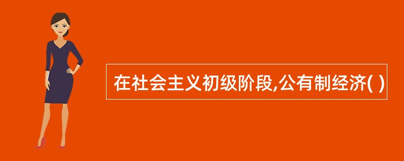 在社会主义初级阶段,公有制经济( )