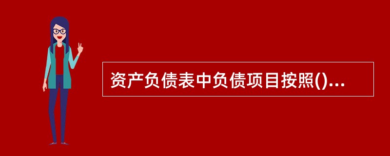 资产负债表中负债项目按照()进行排列。