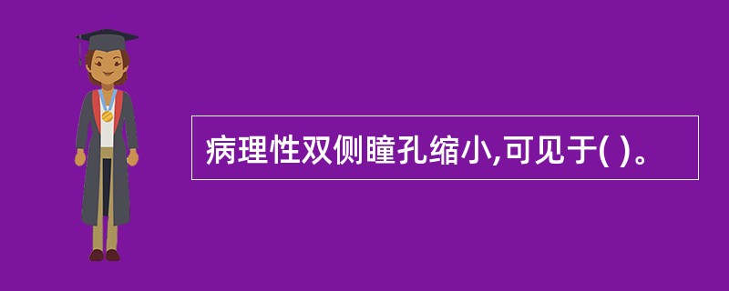 病理性双侧瞳孔缩小,可见于( )。