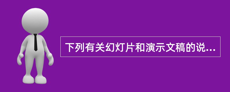 下列有关幻灯片和演示文稿的说法中正确的是()