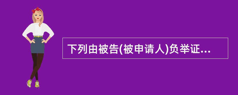 下列由被告(被申请人)负举证责任的是: