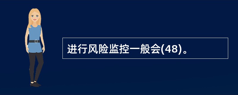 进行风险监控一般会(48)。