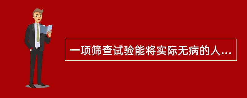 一项筛查试验能将实际无病的人正确地判断为非病人的能力,我们称之为