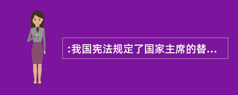 :我国宪法规定了国家主席的替补制度,下列选项中哪个是对替补制度的正确表述?( )