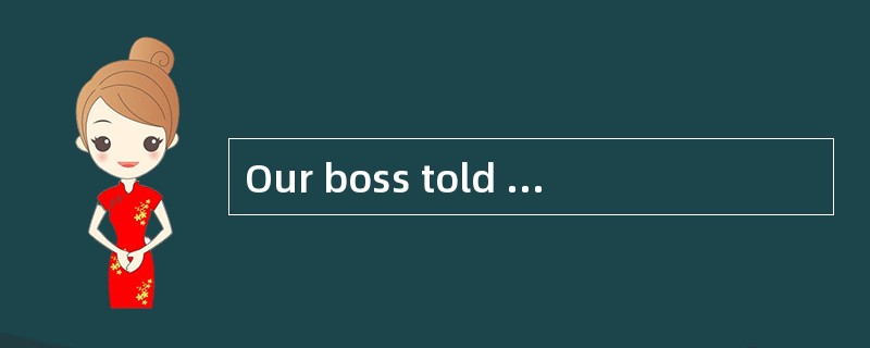 Our boss told me my plan was still _____
