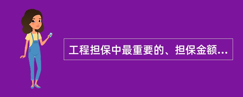 工程担保中最重要的、担保金额最大的一种工程担保是( )。