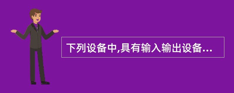 下列设备中,具有输入输出设备特点的有( )。