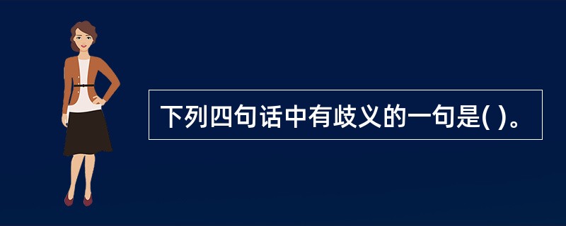 下列四句话中有歧义的一句是( )。