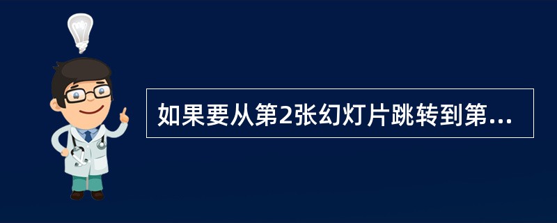 如果要从第2张幻灯片跳转到第张幻灯片,应使用“幻灯片放映”菜单中的()。