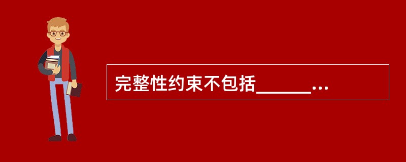 完整性约束不包括______。A) 主码约束B) 候选码约束C) 外码约束D)