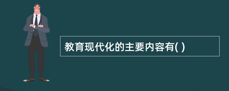 教育现代化的主要内容有( )