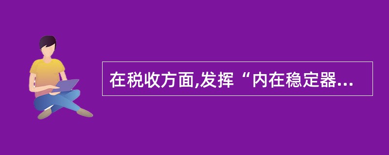 在税收方面,发挥“内在稳定器”作用的主要是( )。