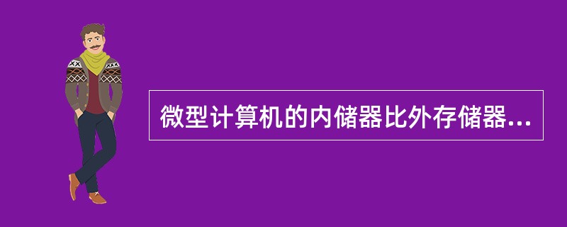 微型计算机的内储器比外存储器( )。