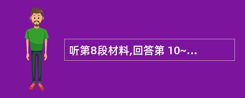 听第8段材料,回答第 10~12 题。第10题:How long has the