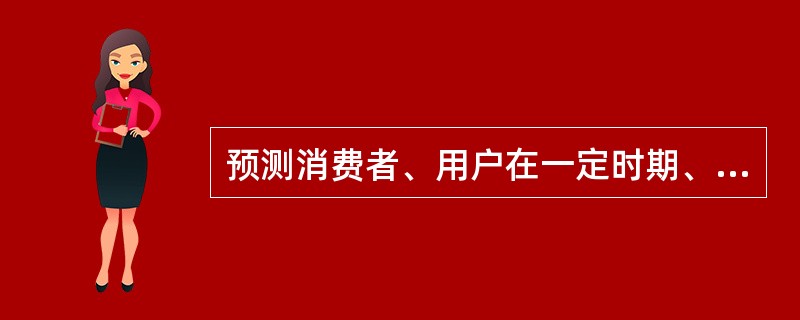 预测消费者、用户在一定时期、一定市场范围内,有货币支付能力的需求,属于( )。