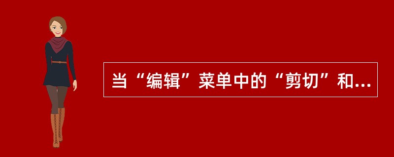 当“编辑”菜单中的“剪切”和“复制”命令项呈浅灰色时,意味着( )。